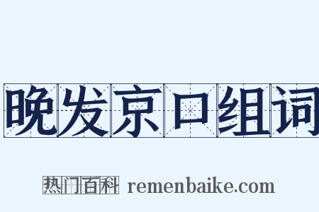 晚发京口组词是什么意思的图片